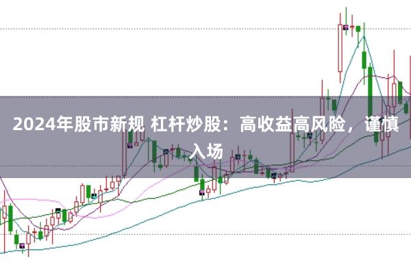 2024年股市新规 杠杆炒股：高收益高风险，谨慎入场