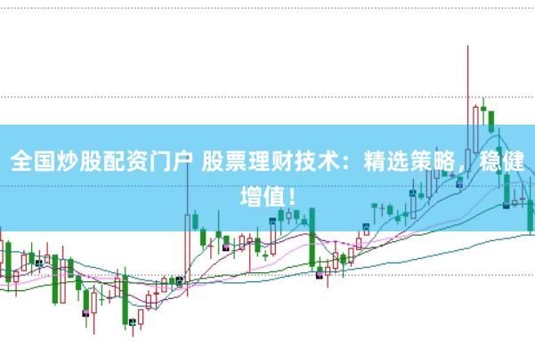 全国炒股配资门户 股票理财技术：精选策略，稳健增值！