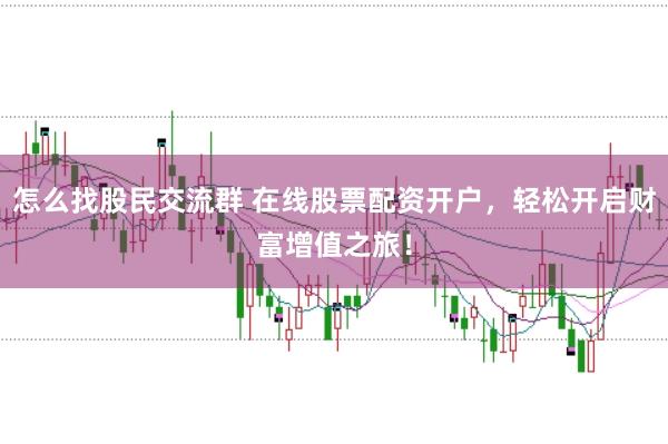 怎么找股民交流群 在线股票配资开户，轻松开启财富增值之旅！