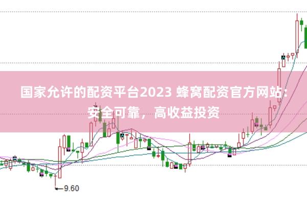 国家允许的配资平台2023 蜂窝配资官方网站：安全可靠，高收益投资