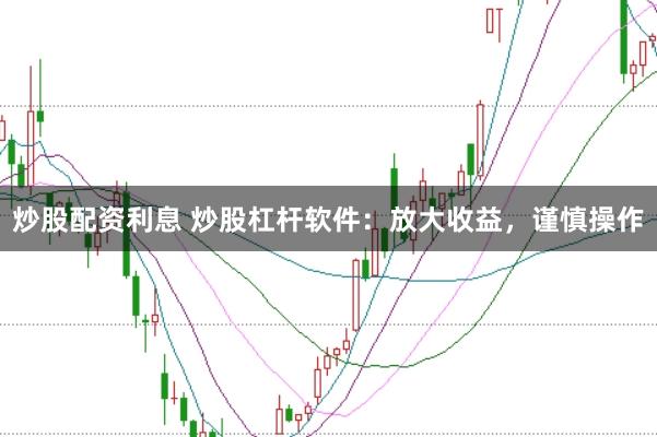 炒股配资利息 炒股杠杆软件：放大收益，谨慎操作