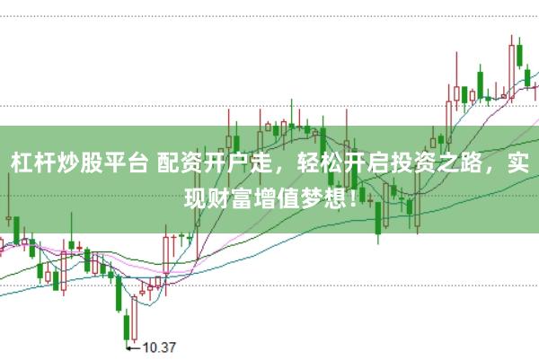 杠杆炒股平台 配资开户走，轻松开启投资之路，实现财富增值梦想！