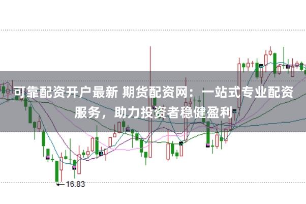 可靠配资开户最新 期货配资网：一站式专业配资服务，助力投资者稳健盈利