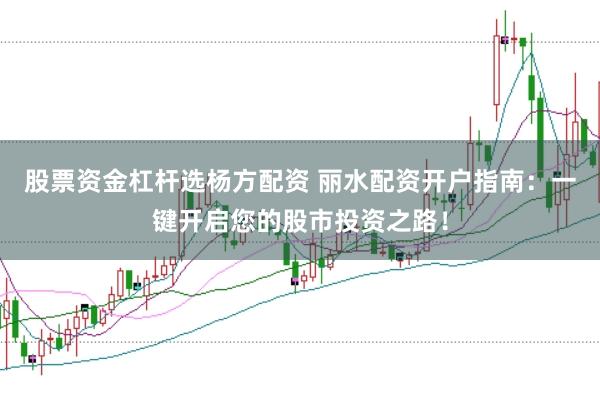 股票资金杠杆选杨方配资 丽水配资开户指南：一键开启您的股市投资之路！