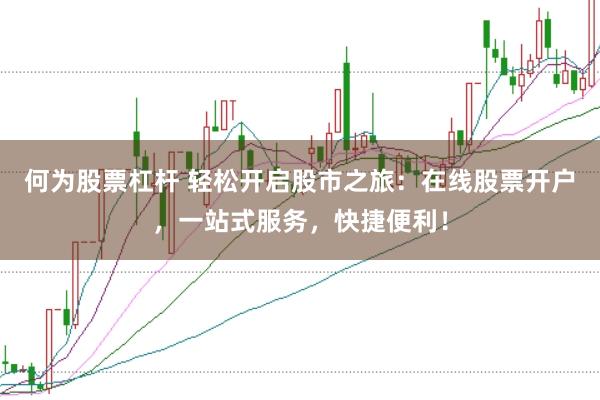何为股票杠杆 轻松开启股市之旅：在线股票开户，一站式服务，快捷便利！