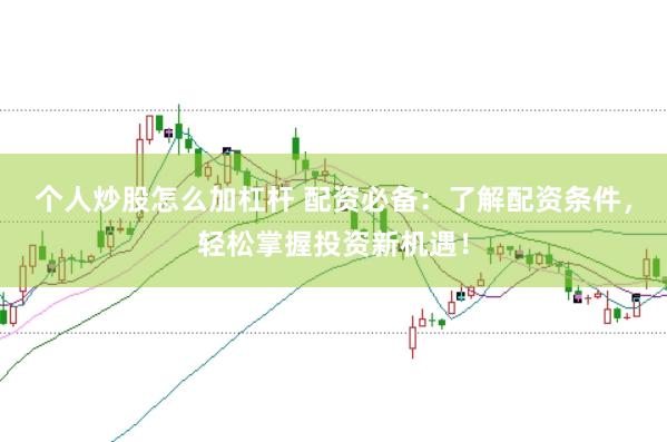 个人炒股怎么加杠杆 配资必备：了解配资条件，轻松掌握投资新机遇！