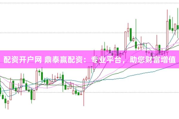 配资开户网 鼎泰赢配资：专业平台，助您财富增值