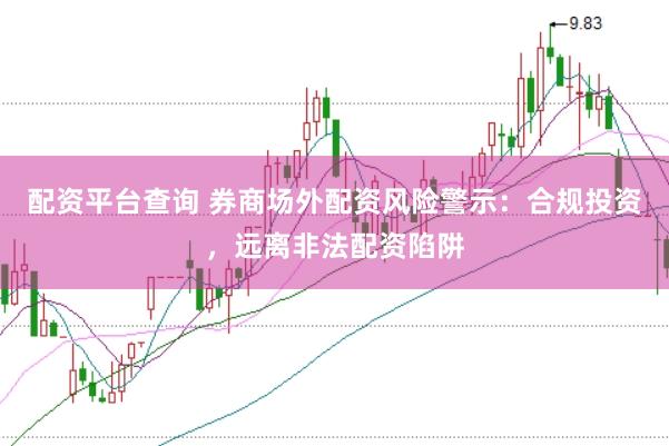 配资平台查询 券商场外配资风险警示：合规投资，远离非法配资陷阱