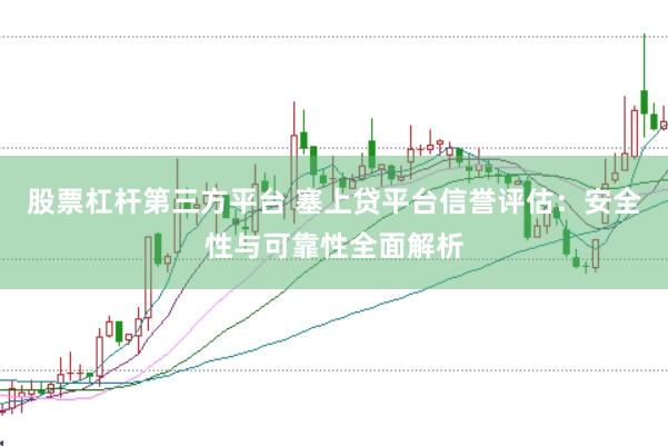 股票杠杆第三方平台 塞上贷平台信誉评估：安全性与可靠性全面解析