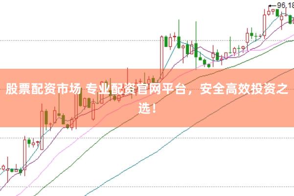 股票配资市场 专业配资官网平台，安全高效投资之选！