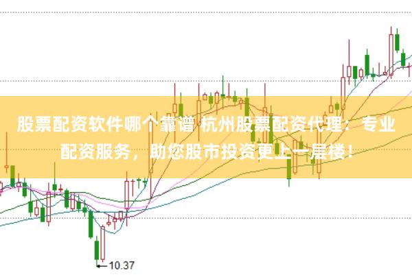 股票配资软件哪个靠谱 杭州股票配资代理：专业配资服务，助您股市投资更上一层楼！