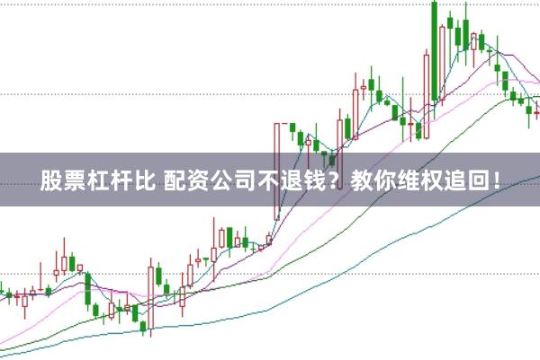 股票杠杆比 配资公司不退钱？教你维权追回！