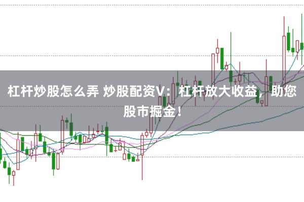 杠杆炒股怎么弄 炒股配资V：杠杆放大收益，助您股市掘金！