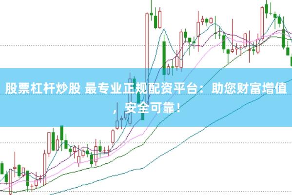 股票杠杆炒股 最专业正规配资平台：助您财富增值，安全可靠！