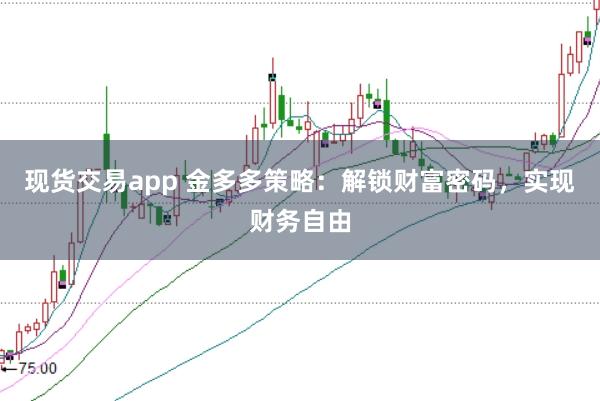 现货交易app 金多多策略：解锁财富密码，实现财务自由