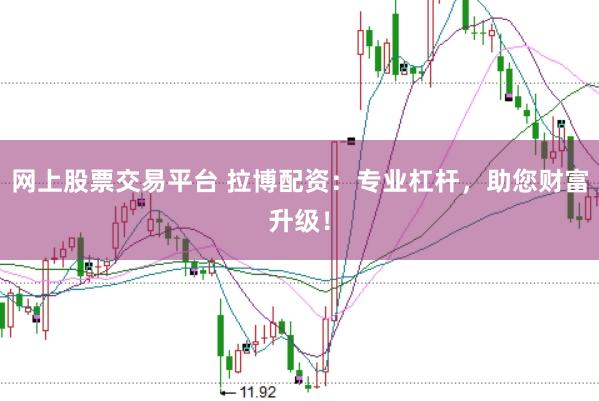 网上股票交易平台 拉博配资：专业杠杆，助您财富升级！