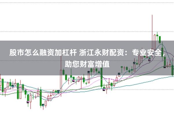 股市怎么融资加杠杆 浙江永财配资：专业安全，助您财富增值