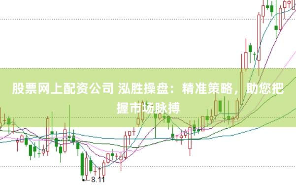 股票网上配资公司 泓胜操盘：精准策略，助您把握市场脉搏