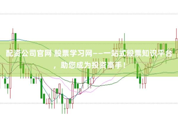配资公司官网 股票学习网——一站式股票知识平台，助您成为投资高手！