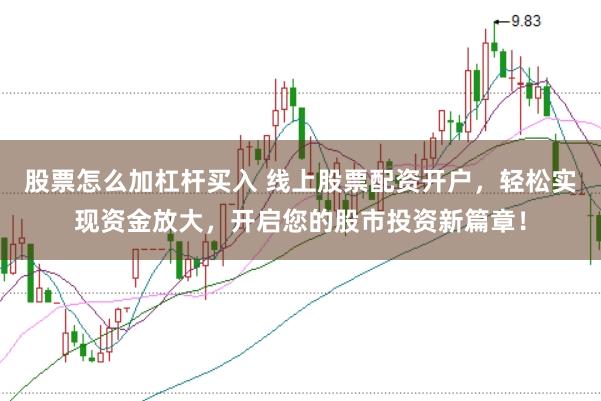 股票怎么加杠杆买入 线上股票配资开户，轻松实现资金放大，开启您的股市投资新篇章！
