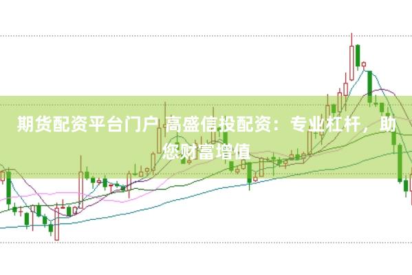 期货配资平台门户 高盛信投配资：专业杠杆，助您财富增值