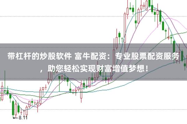 带杠杆的炒股软件 富牛配资：专业股票配资服务，助您轻松实现财富增值梦想！