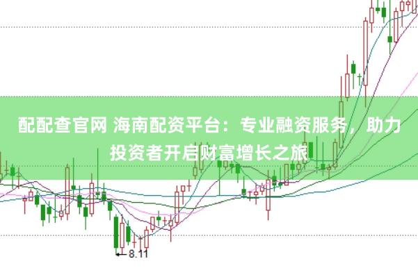 配配查官网 海南配资平台：专业融资服务，助力投资者开启财富增长之旅