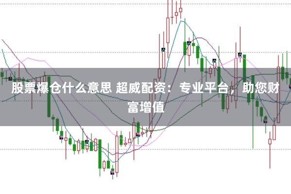 股票爆仓什么意思 超威配资：专业平台，助您财富增值