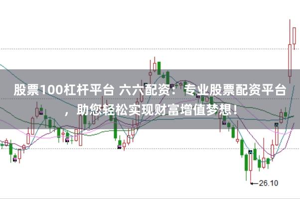 股票100杠杆平台 六六配资：专业股票配资平台，助您轻松实现财富增值梦想！