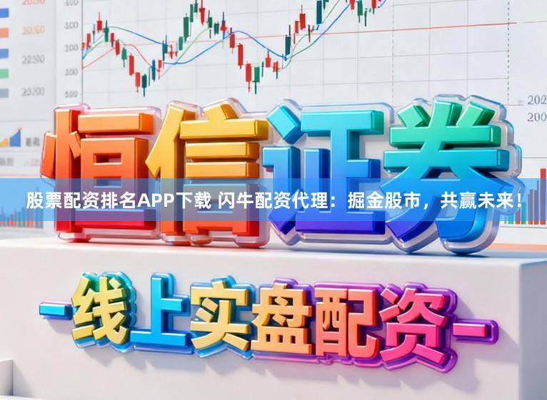 股票配资排名APP下载 闪牛配资代理：掘金股市，共赢未来！