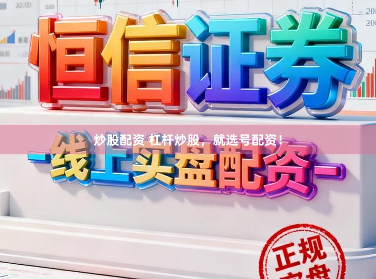 炒股配资 杠杆炒股，就选号配资！