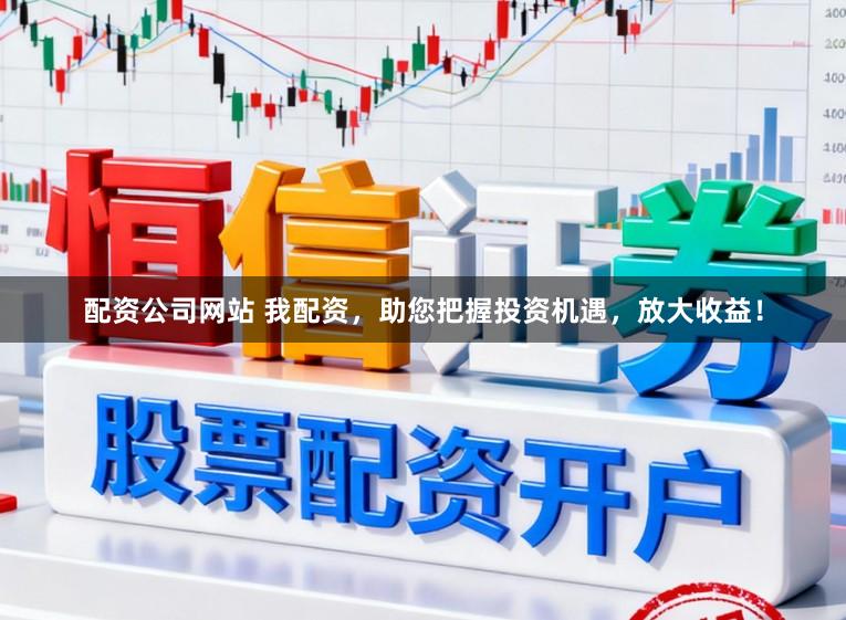 配资公司网站 我配资，助您把握投资机遇，放大收益！