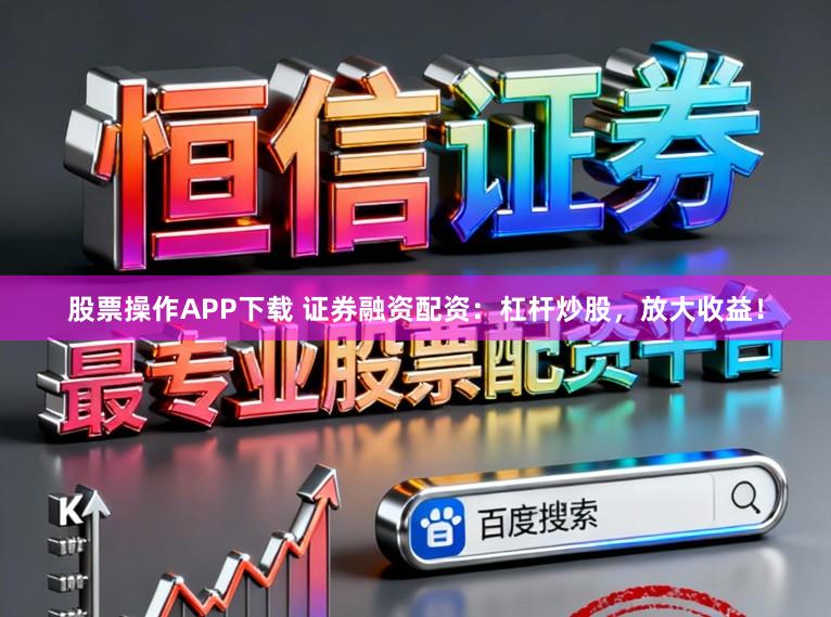 股票操作APP下载 证券融资配资：杠杆炒股，放大收益！
