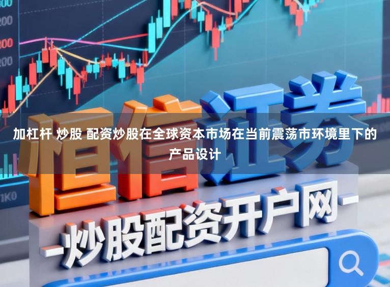 加杠杆 炒股 配资炒股在全球资本市场在当前震荡市环境里下的产品设计