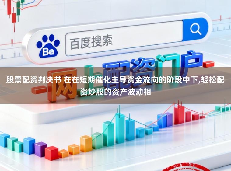 股票配资判决书 在在短期催化主导资金流向的阶段中下,轻松配资炒股的资产波动相