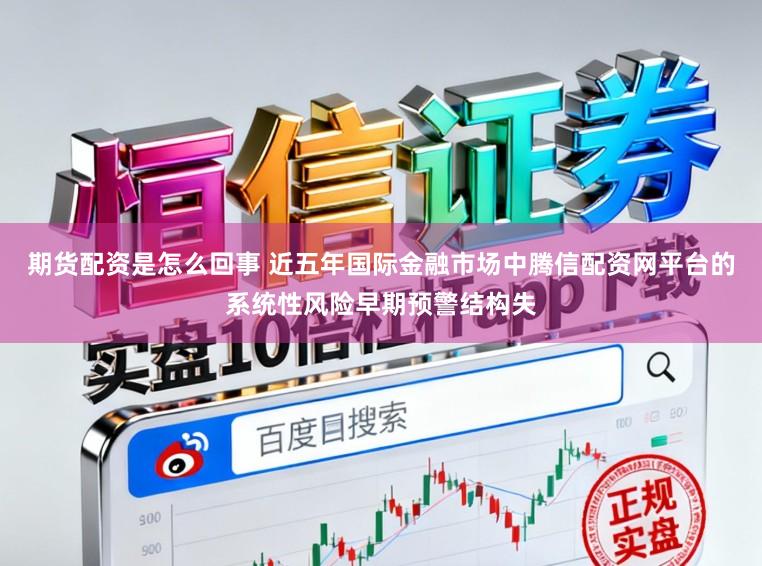 期货配资是怎么回事 近五年国际金融市场中腾信配资网平台的系统性风险早期预警结构失