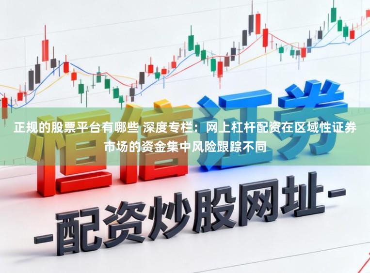 正规的股票平台有哪些 深度专栏：网上杠杆配资在区域性证券市场的资金集中风险跟踪不同