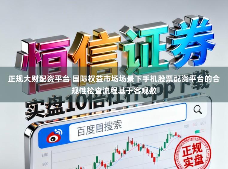 正规大财配资平台 国际权益市场场景下手机股票配资平台的合规性检查流程基于客观数
