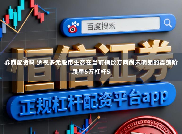券商配资吗 透视多元股市生态在当前指数方向尚未明朗的震荡阶段里5万杠杆5