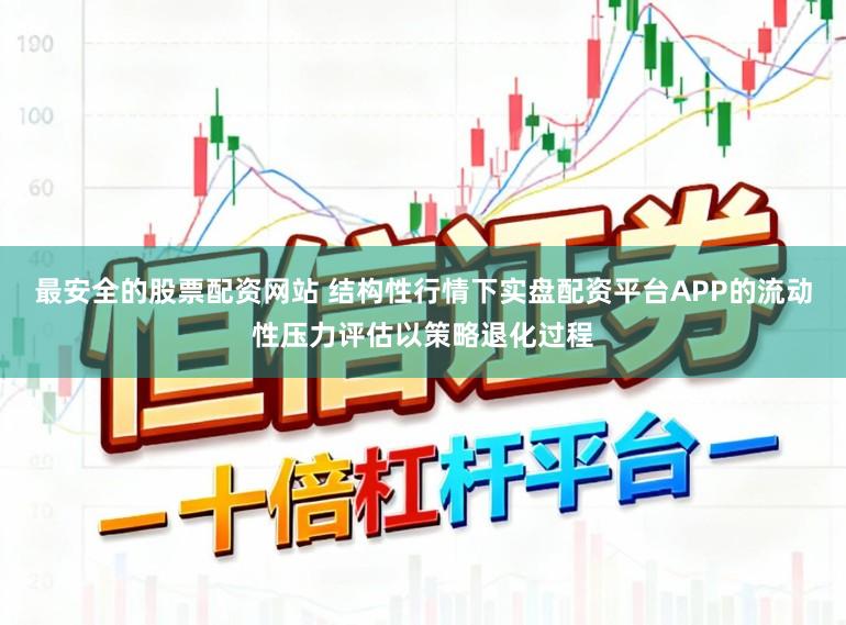 最安全的股票配资网站 结构性行情下实盘配资平台APP的流动性压力评估以策略退化过程