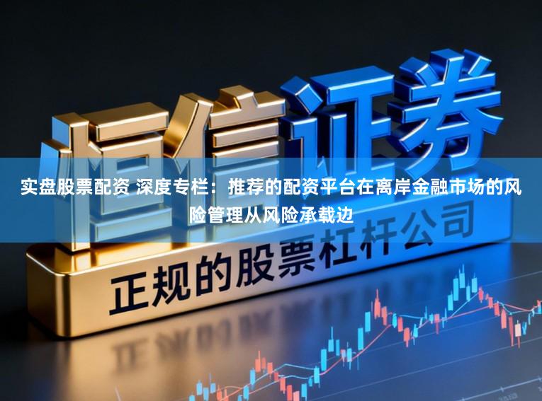 实盘股票配资 深度专栏：推荐的配资平台在离岸金融市场的风险管理从风险承载边