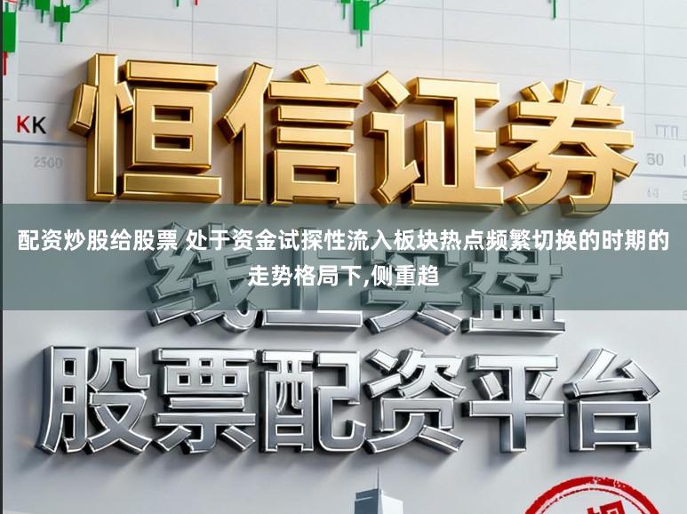 配资炒股给股票 处于资金试探性流入板块热点频繁切换的时期的走势格局下,侧重趋