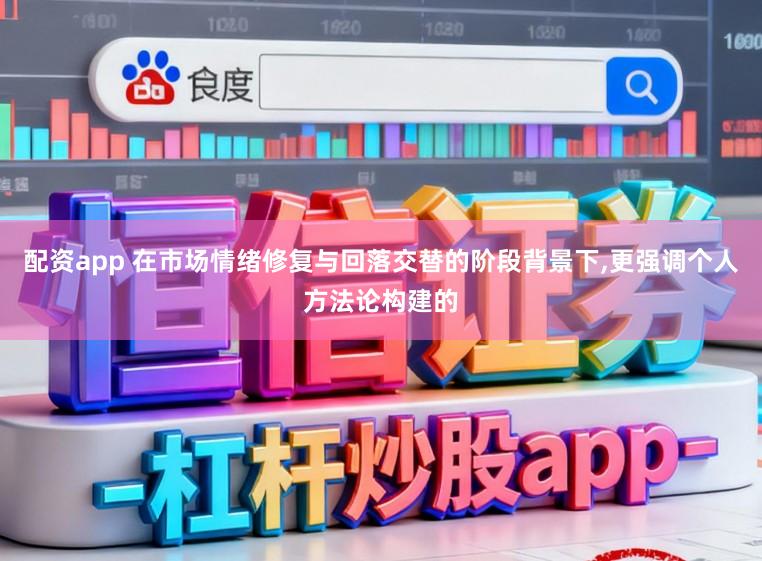 配资app 在市场情绪修复与回落交替的阶段背景下,更强调个人方法论构建的