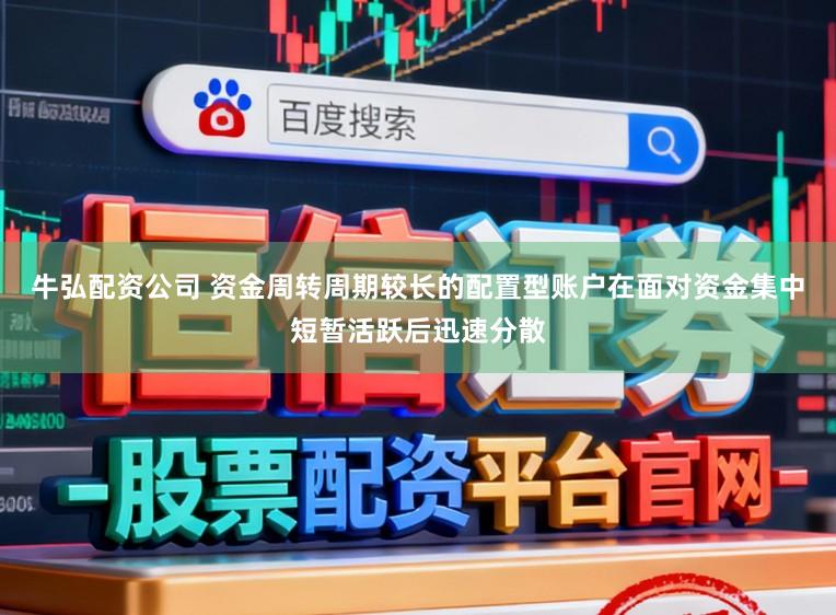 牛弘配资公司 资金周转周期较长的配置型账户在面对资金集中短暂活跃后迅速分散