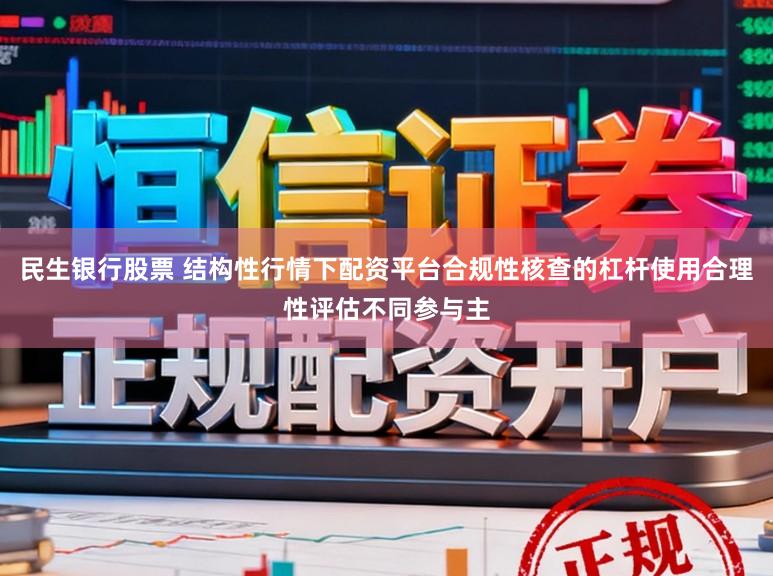 民生银行股票 结构性行情下配资平台合规性核查的杠杆使用合理性评估不同参与主