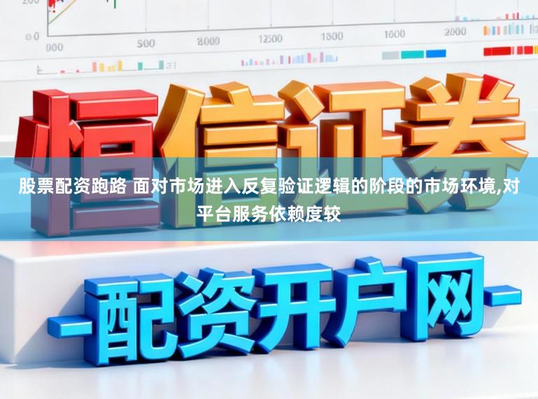 股票配资跑路 面对市场进入反复验证逻辑的阶段的市场环境,对平台服务依赖度较