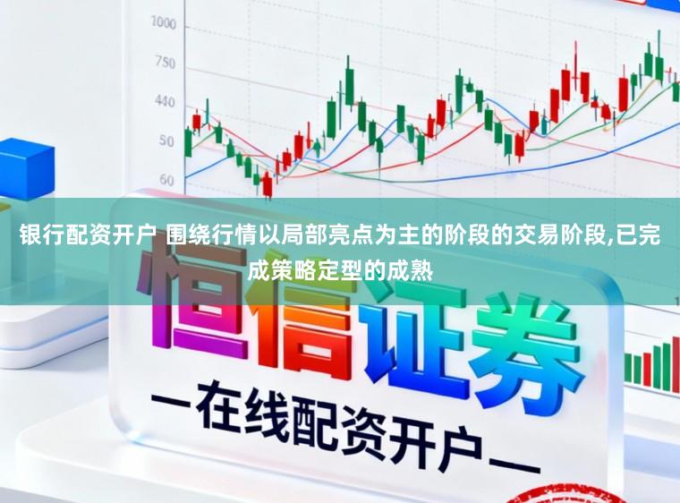 银行配资开户 围绕行情以局部亮点为主的阶段的交易阶段,已完成策略定型的成熟