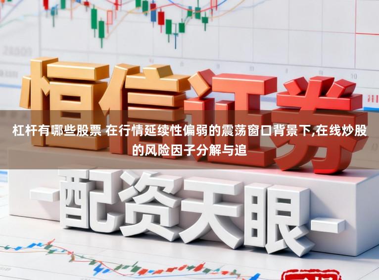 杠杆有哪些股票 在行情延续性偏弱的震荡窗口背景下,在线炒股的风险因子分解与追