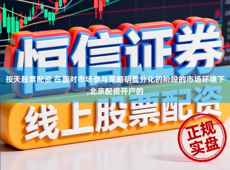 按天股票配资 在面对市场参与策略明显分化的阶段的市场环境下,北京配资开户的