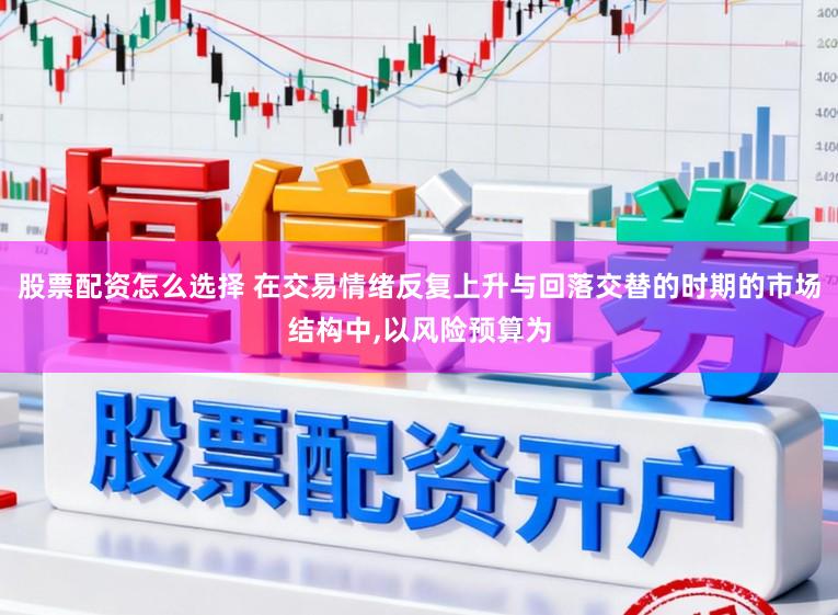 股票配资怎么选择 在交易情绪反复上升与回落交替的时期的市场结构中,以风险预算为